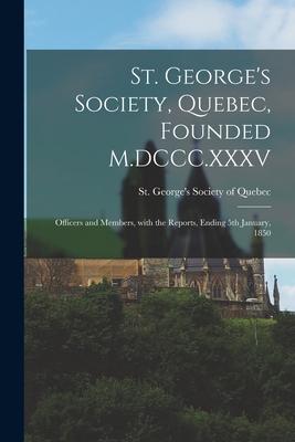 St. George‘s Society Quebec Founded M.DCCC.XXXV [microform]: Officers and Members With the Reports Ending 5th January 1850