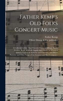 Father Kemp‘s Old Folks Concert Music: a Collection of the Most Favorite Tunes of Billings Swan Holden Read Kimball Ingalls and Others: to Which