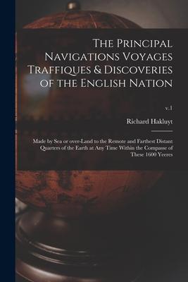 The Principal Navigations Voyages Traffiques & Discoveries of the English Nation: Made by Sea or Over-land to the Remote and Farthest Distant Quarters
