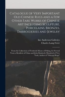 Catalogue of Very Important Old Chinese Rugs and a Few Other Fare Works of Chinese Art Including Sculpture Porcelains Bronzes Embroideries and Jewe