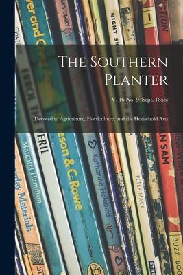 The Southern Planter: Devoted to Agriculture Horticulture and the Household Arts; v. 16 no. 9 (Sept. 1856)