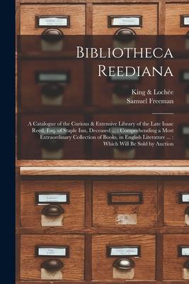Bibliotheca Reediana: a Catalogue of the Curious & Extensive Library of the Late Isaac Reed Esq. of Staple Inn Deceased ...: Comprehending