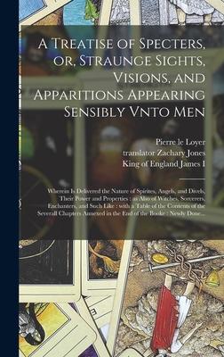 A Treatise of Specters or Straunge Sights Visions and Apparitions Appearing Sensibly Vnto Men: Wherein is Delivered the Nature of Spirites Angels