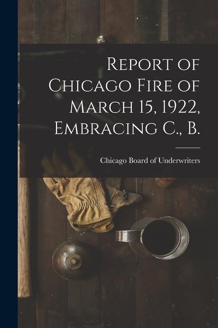 Report of Chicago Fire of March 15 1922 Embracing C. B.