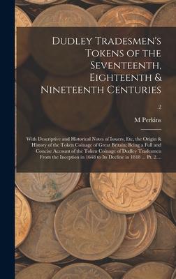 Dudley Tradesmen‘s Tokens of the Seventeenth Eighteenth & Nineteenth Centuries; With Descriptive and Historical Notes of Issuers Etc the Origin & H