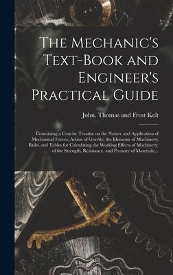 The Mechanic‘s Text-book and Engineer‘s Practical Guide: Containing a Concise Treatise on the Nature and Application of Mechanical Forces; Action of G