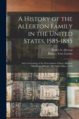 A History of the Allerton Family in the United States 1585-1885: and a Genealogy of the Descendants of Isaac Allerton Mayflower Pilgrim Plymouth