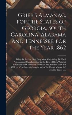 Grier‘s Almanac for the States of Georgia South Carolina Alabama and Tennessee for the Year 1862: Being the Second After Leap Year Containing the