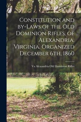 Constitution and By-laws of the Old Dominion Rifles of Alexandria Virginia. Organized December 6th 1860
