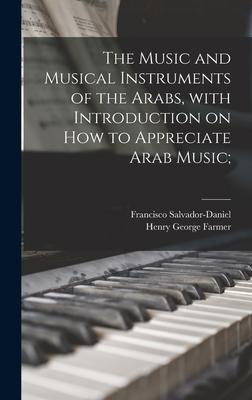 The Music and Musical Instruments of the Arabs With Introduction on How to Appreciate Arab Music;
