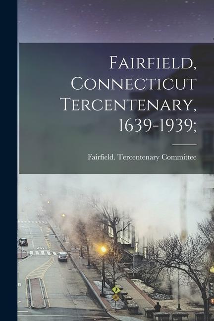 Fairfield Connecticut Tercentenary 1639-1939;