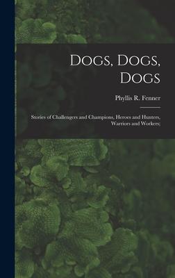 Dogs Dogs Dogs; Stories of Challengers and Champions Heroes and Hunters Warriors and Workers;