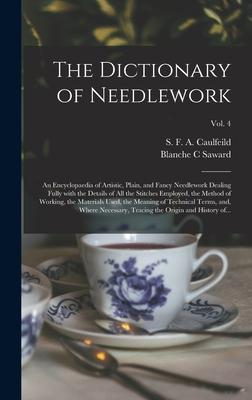 The Dictionary of Needlework: an Encyclopaedia of Artistic Plain and Fancy Needlework Dealing Fully With the Details of All the Stitches Employed