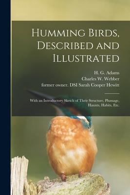 Humming Birds Described and Illustrated: With an Introductory Sketch of Their Structure Plumage Haunts Habits Etc.