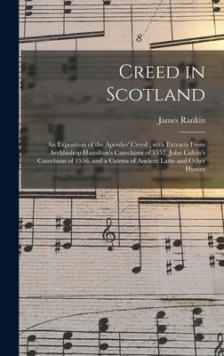 Creed in Scotland: an Exposition of the Apostles‘ Creed; With Extracts From Archbishop Hamilton‘s Catechism of 1552 John Calvin‘s Catech