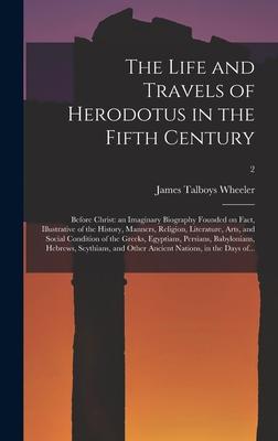 The Life and Travels of Herodotus in the Fifth Century: Before Christ: an Imaginary Biography Founded on Fact Illustrative of the History Manners R