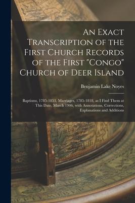 An Exact Transcription of the First Church Records of the First Congo Church of Deer Island: Baptisms 1785-1853 Marriages 1785-1818 as I Find Th