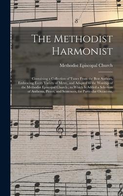 The Methodist Harmonist: Containing a Collection of Tunes From the Best Authors Embracing Every Variety of Metre and Adapted to the Worship o