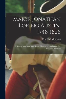 Major Jonathan Loring Austin 1748-1826; a Kittery Merchant on a Secret Mission to London for Dr. Benjamin Franklin