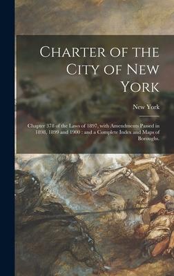 Charter of the City of New York: Chapter 378 of the Laws of 1897 With Amendments Passed in 1898 1899 and 1900: and a Complete Index and Maps of Boro