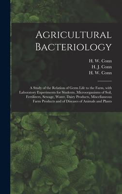 Agricultural Bacteriology; a Study of the Relation of Germ Life to the Farm With Laboratory Experiments for Students Microorganisms of Soil Fertilizers Sewage Water Dairy Products Miscellaneous Farm Products and of Diseases of Animals and Plants