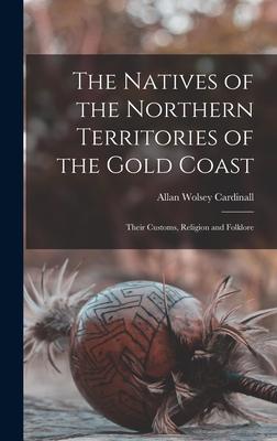 The Natives of the Northern Territories of the Gold Coast: Their Customs Religion and Folklore