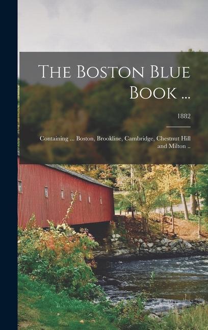 The Boston Blue Book ...: Containing ... Boston Brookline Cambridge Chestnut Hill and Milton ..; 1882