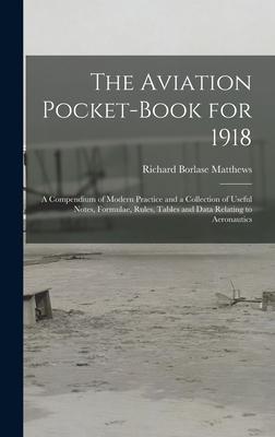 The Aviation Pocket-book for 1918; a Compendium of Modern Practice and a Collection of Useful Notes Formulae Rules Tables and Data Relating to Aero