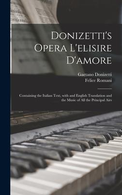 Donizetti‘s Opera L‘elisire D‘amore: Containing the Italian Text With and English Translation and the Music of All the Principal Airs