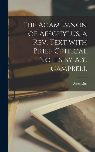 The Agamemnon of Aeschylus a Rev. Text With Brief Critical Notes by A.Y. Campbell