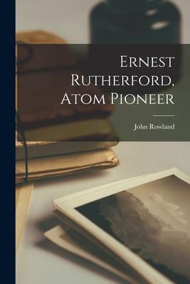 Ernest Rutherford Atom Pioneer