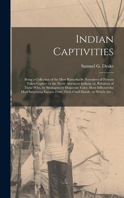 Indian Captivities [microform]: Being a Collection of the Most Remarkable Narratives of Persons Taken Captive by the North American Indians or Relat