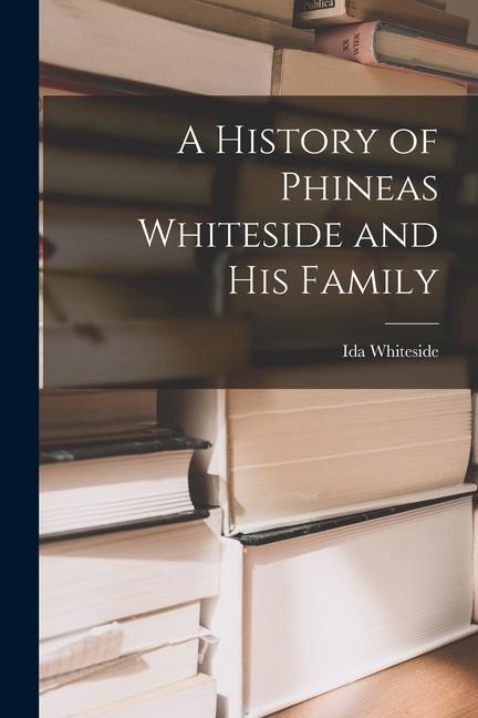 A History of Phineas Whiteside and His Family