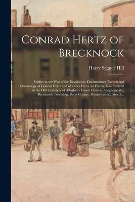 Conrad Hertz of Brecknock: Soldier in the War of the Revolution Documentary Record and Chronology of Conrad Hertz and of Other Hertz (or Hartrz)