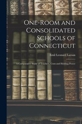 One-room and Consolidated Schools of Connecticut: a Comparative Study of Teachers Costs and Holding Power