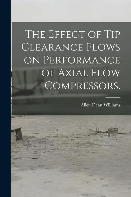 The Effect of Tip Clearance Flows on Performance of Axial Flow Compressors.
