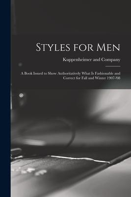 Styles for Men: a Book Issued to Show Authoritatively What is Fashionable and Correct for Fall and Winter 1907-‘08
