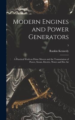 Modern Engines and Power Generators; a Practical Work on Prime Movers and the Transmission of Power Steam Electric Water and Hot Air; 5