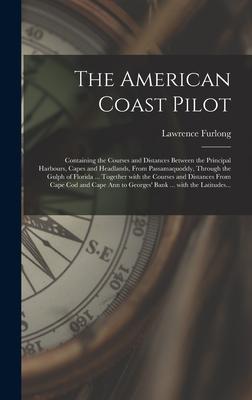 The American Coast Pilot [microform]: Containing the Courses and Distances Between the Principal Harbours Capes and Headlands From Passamaquoddy Th