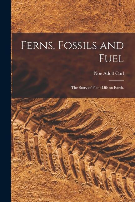 Ferns Fossils and Fuel; the Story of Plant Life on Earth.