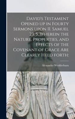 David‘s Testament Opened up in Fourty Sermons Upon II. Samuel 23. 5. Wherein the Nature Properties and Effects of the Covenant of Grace Are Clearly Held Forth