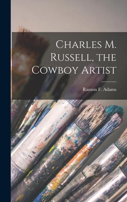 Charles M. Russell the Cowboy Artist