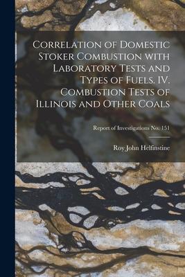 Correlation of Domestic Stoker Combustion With Laboratory Tests and Types of Fuels. IV. Combustion Tests of Illinois and Other Coals; Report of Invest