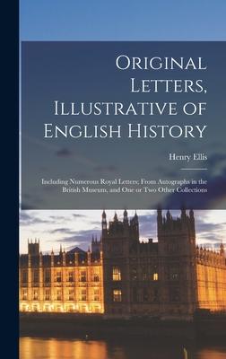 Original Letters Illustrative of English History [microform]; Including Numerous Royal Letters; From Autographs in the British Museum and One or Two Other Collections