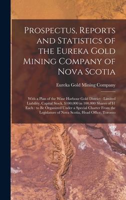 Prospectus Reports and Statistics of the Eureka Gold Mining Company of Nova Scotia [microform]: With a Plan of the Wine Harbour Gold District: Limite