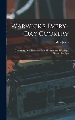Warwick‘s Every-day Cookery [microform]: Containing One Thousand Eight Hundred and Fifty-eight Distinct Receipts