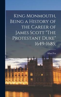King Monmouth [microform] Being a History of the Career of James Scott The Protestant Duke 1649-1685;