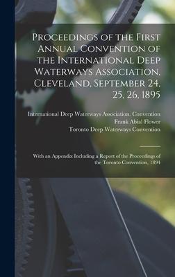 Proceedings of the First Annual Convention of the International Deep Waterways Association Cleveland September 24 25 26 1895 [microform]