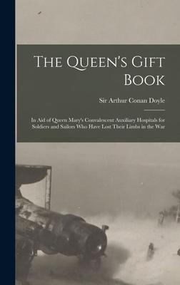 The Queen‘s Gift Book: in Aid of Queen Mary‘s Convalescent Auxiliary Hospitals for Soldiers and Sailors Who Have Lost Their Limbs in the War