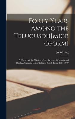 Forty Years Among the Telugusdh[microform] [microform]; a History of the Mission of the Baptists of Ontario and Quebec Canada to the Telugus South India 1867-1907